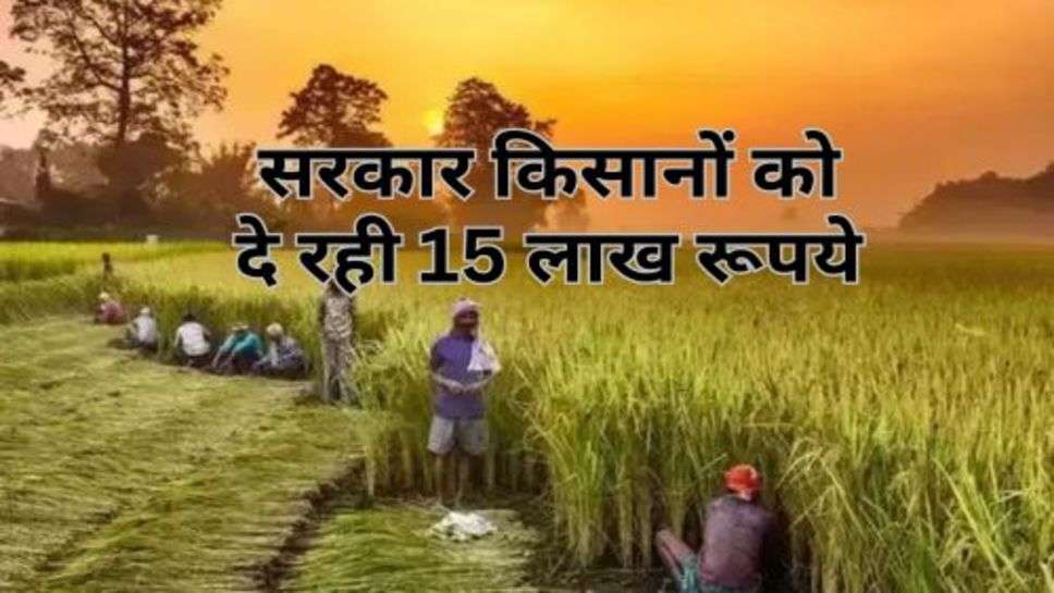 Sarkari Scheme : सरकार किसानों को दे रही 15 लाख रूपये, जानें कैसे करें योजना में आवेदन