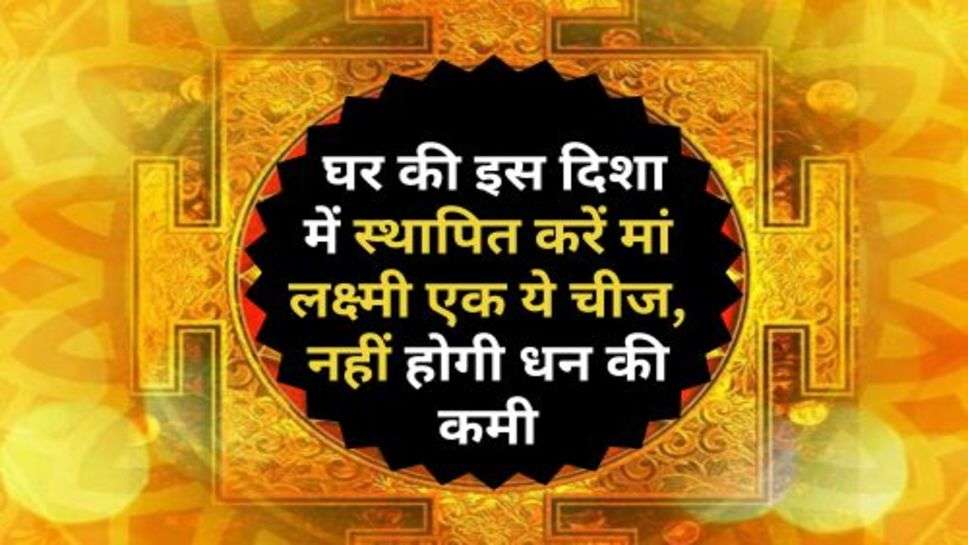 Vastu Tips : घर की इस दिशा में स्थापित करें मां लक्ष्मी एक ये चीज, नहीं होगी धन की कमी