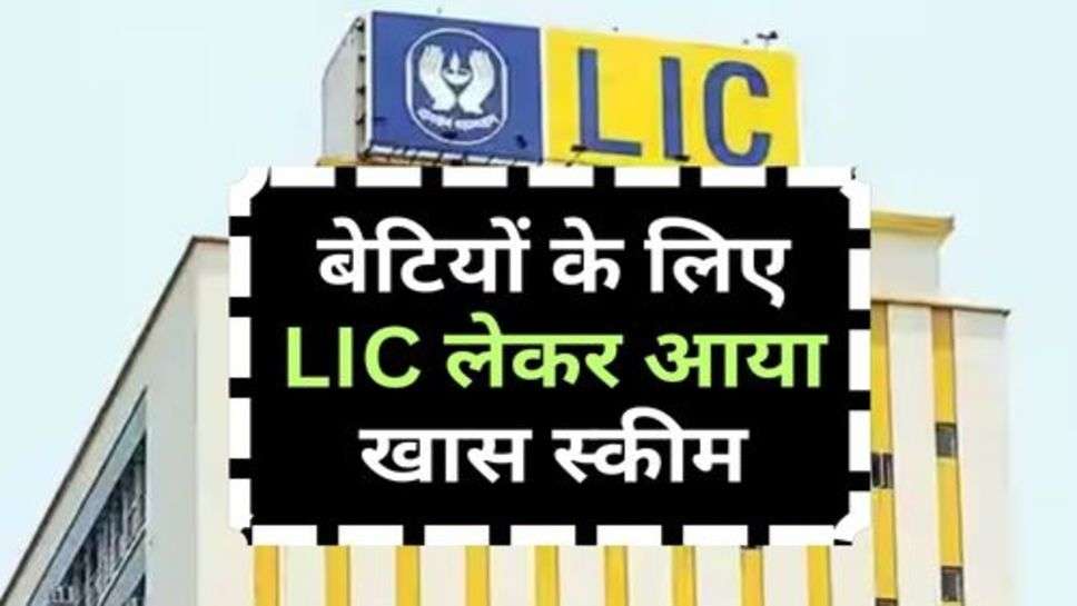 LIC Scheme : बेटियों के लिए LIC लेकर आया खास स्कीम, आप भी लें स्कीम का फायदा