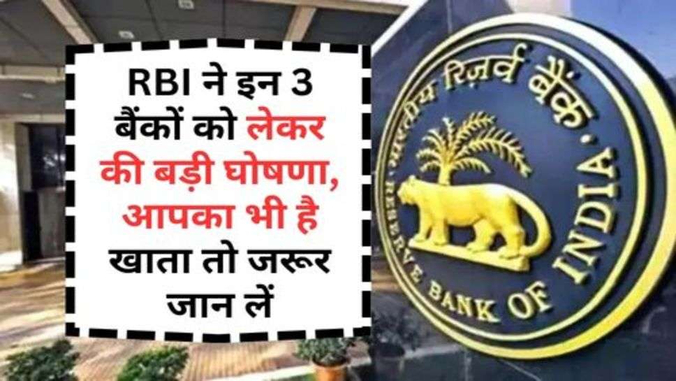 RBI ने इन 3 बैंकों को लेकर की बड़ी घोषणा, आपका भी है खाता तो जरूर जान लें