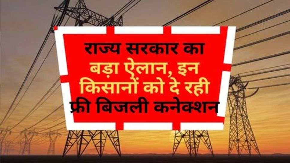 Free Electricity Connection : राज्य सरकार का बड़ा ऐलान, इन किसानों को दे रही फ्री बिजली कनेक्शन