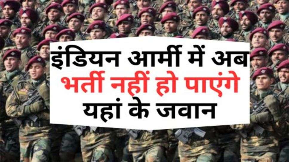 Indian Army : इंडियन आर्मी में अब भर्ती नहीं हो पाएंगे यहां के जवान