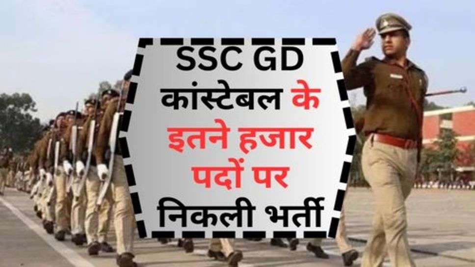 SSC GD कांस्टेबल के इतने हजार पदों पर निकली भर्ती, इन युवाओं के मांगे गए आवेदन