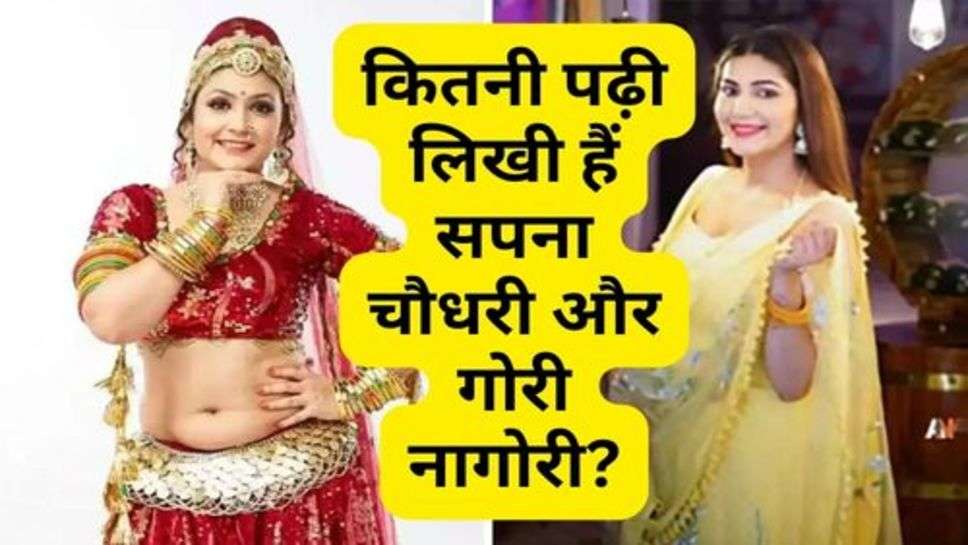 Sapna Chaudhary and Gori Nagori : कितनी पढ़ी लिखी हैं सपना चौधरी और गोरी नागोरी?