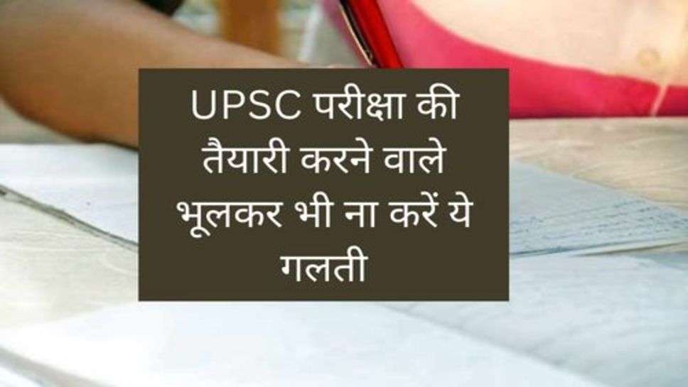 UPSC Exam :  परीक्षा की तैयारी करने वाले भूलकर भी ना करें ये गलती