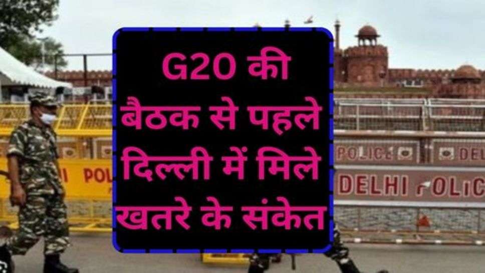 G20 Meeting in Delhi: G20 की बैठक से पहले दिल्ली में मिले खतरे के संकेत, सुरक्षा एजेंसियां हाई अलर्ट पर