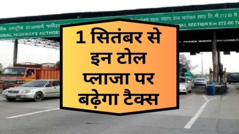 Toll Tax Hike : 1 सितंबर से इन टोल प्लाजा पर बढ़ेगा टैक्स, नई दरें लागू