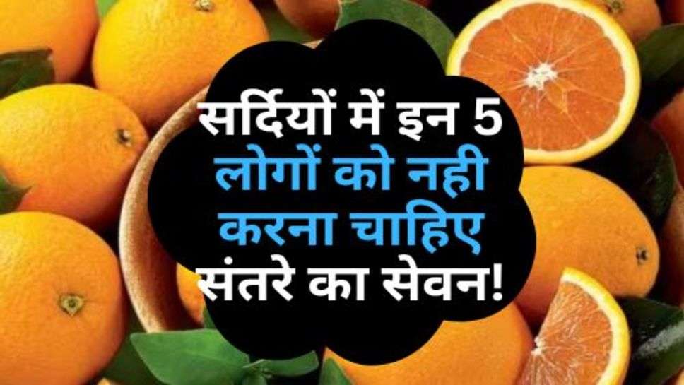 Health Tips : सर्दियों में इन 5 लोगों को नही करना चाहिए संतरे का सेवन!