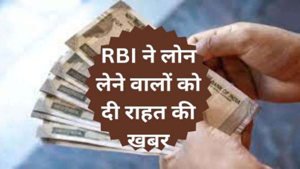 Bank News: RBI ने लोन लेने वालों को दी राहत की खबर