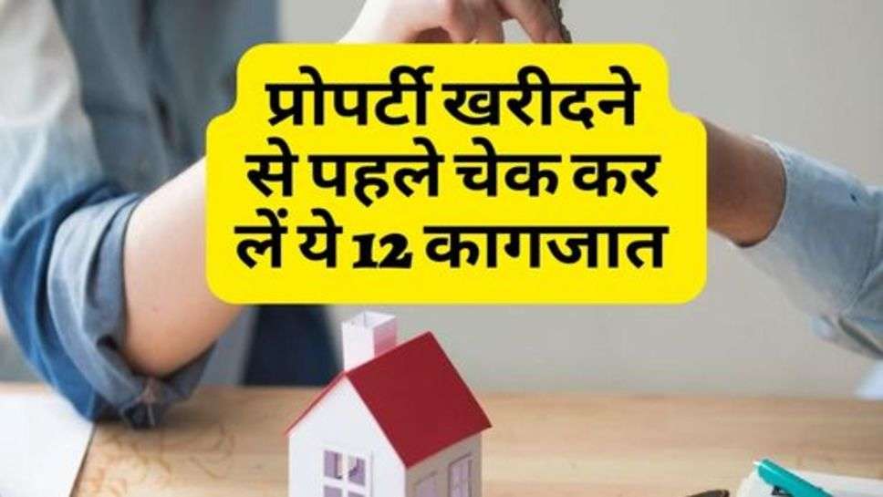 Property Documents : प्रोपर्टी खरीदने से पहले चेक कर लें ये 12 कागजात, वरना पड़ सकते हैं लेने के देने