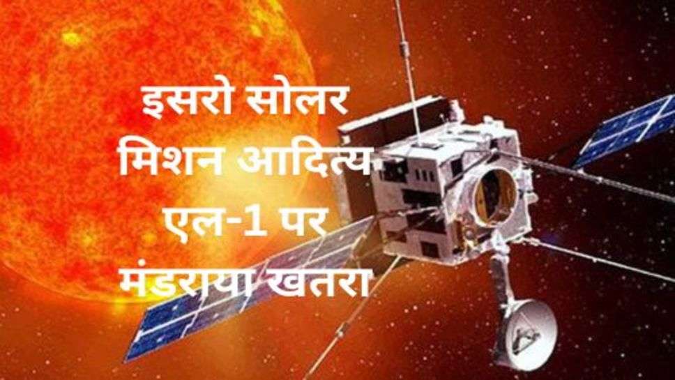 Aditya L-1 Live: इसरो सोलर मिशन आदित्य एल-1 पर मंडराया खतरा, तेज से मिशन की और बढ़ रहा तुफान