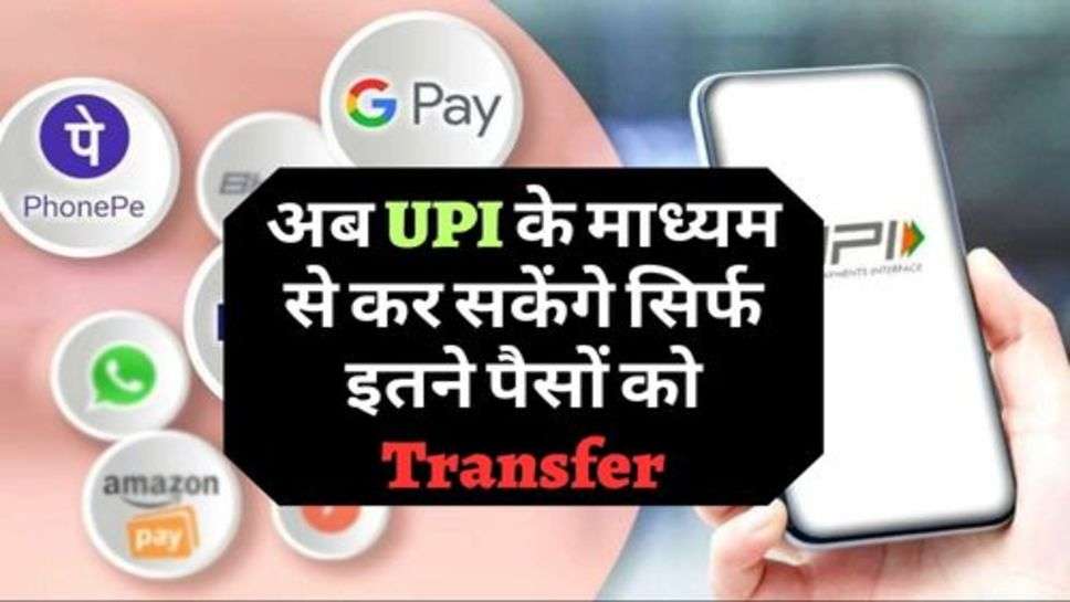 अब UPI के माध्यम से कर सकेंगे सिर्फ इतने पैसों को Transfer