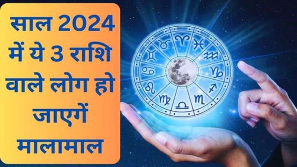 2024 Rashifal  : साल 2024 में ये 3 राशि वाले लोग हो जाएगें मालामाल