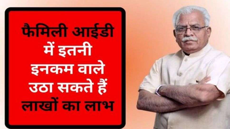 Haryana : फैमिली आईडी में इतनी इनकम वाले उठा सकते हैं लाखों का लाभ, जानें कैसे