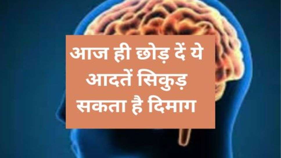 Health Tips : आज ही छोड़ दें ये आदतें सिकुड़ सकता है दिमाग