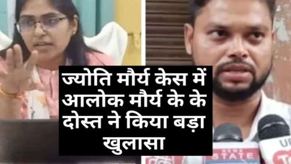 jyoti maurya case: ज्योति मौर्य केस में आलोक मौर्य के के दोस्त ने किया बड़ा खुलासा