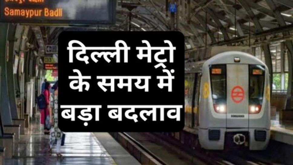 Delhi News : दिल्ली मेट्रो के समय में बड़ा बदलाव, चेक करें टाइम लिस्ट!