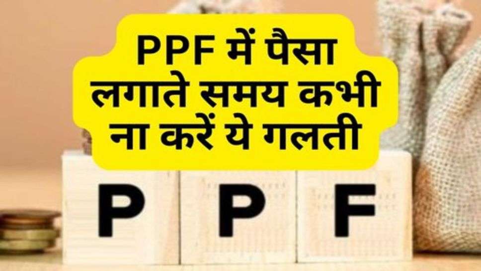 PPF में पैसा लगाते समय कभी ना करें ये गलती, वरना नहीं मिलेगा एक भी पैसा!