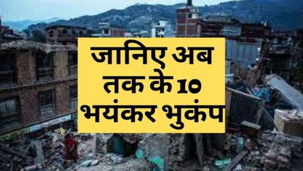 Ten Earthquakes : जानिए अब तक के 10 भयंकर भुकंप, जिन्हें देख कांपी लोगों की रूह