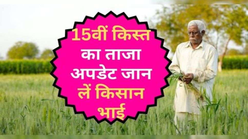 Kisan Yojana : 15वीं किस्त का ताजा अपडेट जान लें किसान भाई