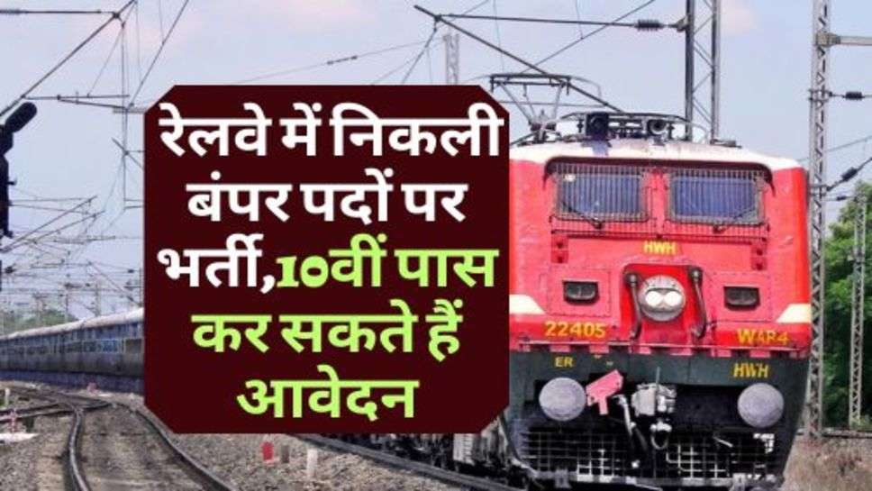 Indian Railway : रेलवे में निकली बंपर पदों पर भर्ती,10वीं पास कर सकते हैं आवेदन