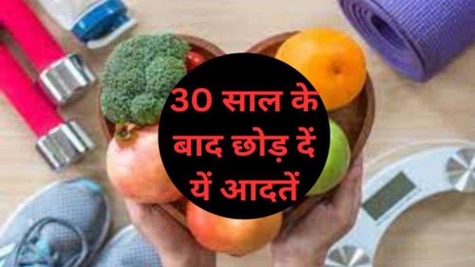 Health Tips: 30 साल के बाद छोड़ दें यें आदतें,खूद को रखें फिट और तंदरुस्त