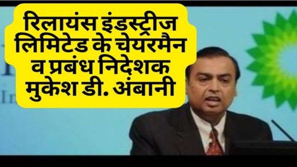 Reliance Industries Limited : रिलायंस इंडस्ट्रीज लिमिटेड के चेयरमैन व प्रबंध निदेशक मुकेश डी. अंबानी