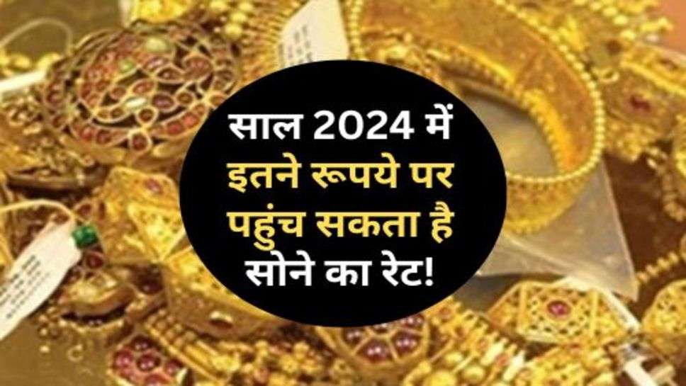 Gold Price : साल 2024 में इतने रूपये पर पहुंच सकता है सोने का रेट!