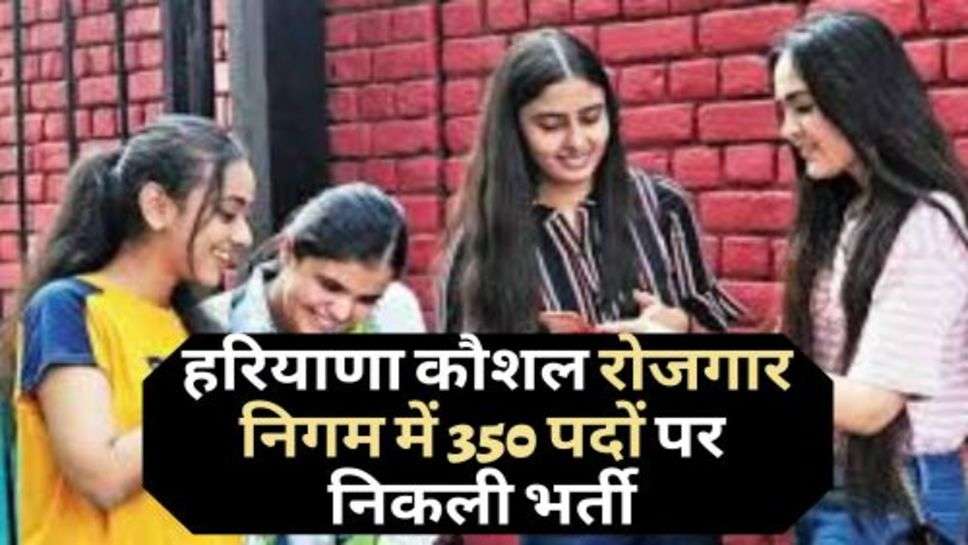 Haryana Skill Employment Corporation : हरियाणा कौशल रोजगार निगम में 350 पदों पर निकली भर्ती, जानें कौन कर सकता है आवेदन