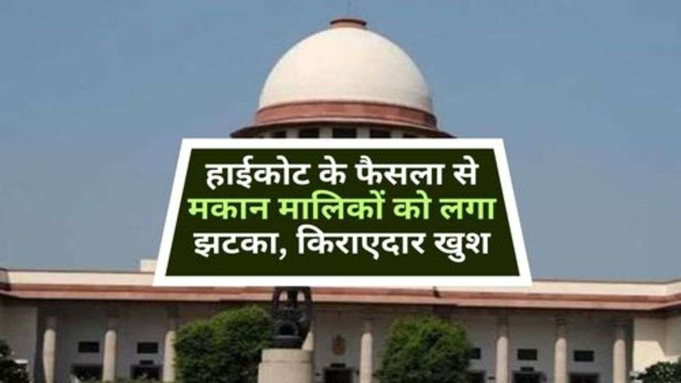 High Court Decision : हाईकोट के फैसला से मकान मालिकों को लगा झटका, किराएदार खुश