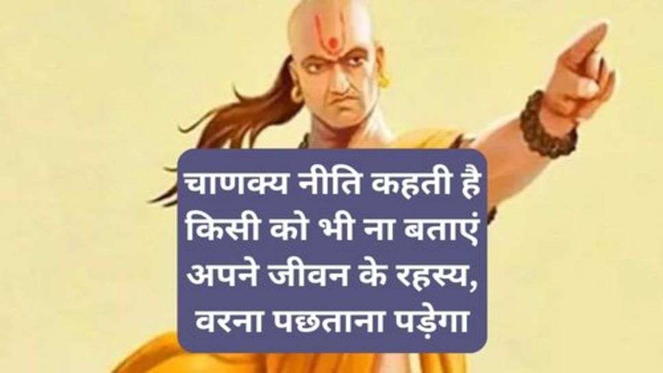 Chanakya Neeti: चाणक्य नीति कहती है किसी को भी ना बताएं अपने जीवन के रहस्य, वरना पछताना पड़ेगा