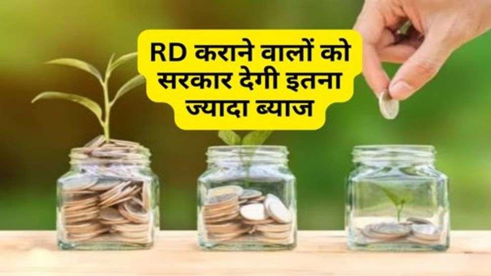 RD कराने वालों को सरकार देगी इतना ज्यादा ब्याज, क्या आप भी कर रहे हैं निवेश