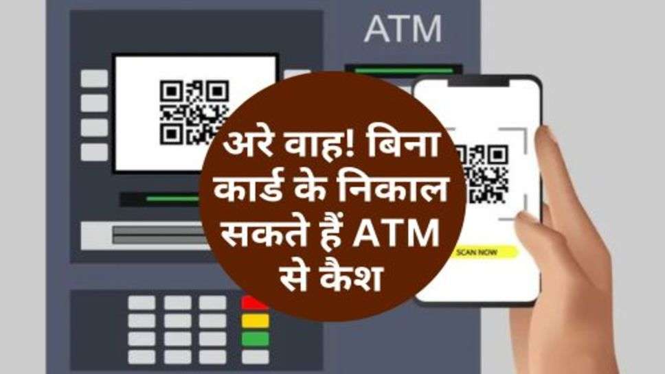 अरे वाह! बिना कार्ड के निकाल सकते हैं ATM से कैश