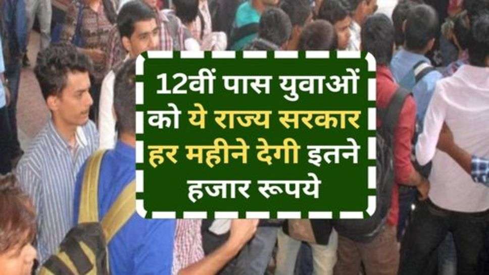 Govt. Scheme : 12वीं पास युवाओं को ये राज्य सरकार हर महीने देगी इतने हजार रूपये, आज ही करें आवेदन