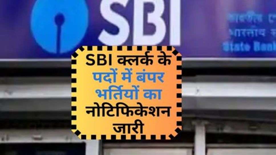 SBI Clerk Bharti 2023 : SBI क्लर्क के पदों में बंपर भर्तियों का नोटिफिकेशन जारी, आज ही करें आवेदन