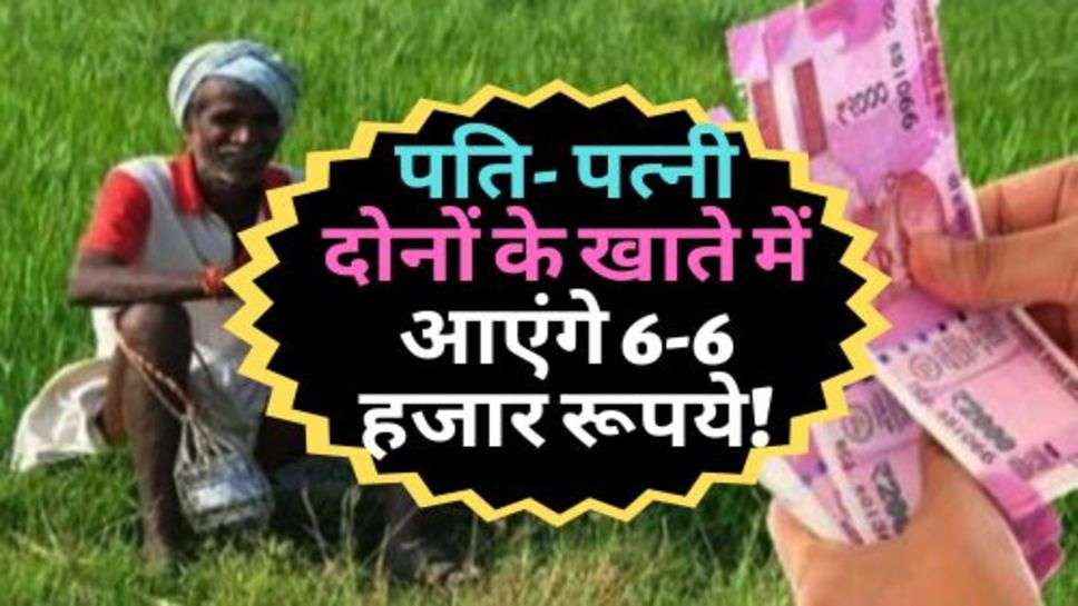 PM Kisan Yojana : किसानों की हुई मौज, पति पत्नी दोनों के खाते में आएंगे 6-6 हजार रूपये!