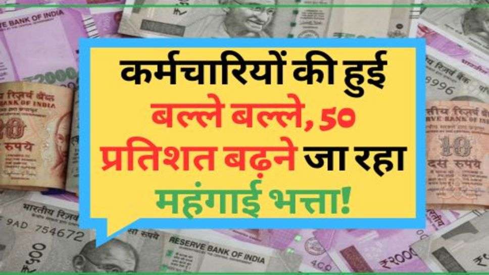 7th Pay Commission : कर्मचारियों की हुई बल्ले बल्ले, 50 प्रतिशत बढ़ने जा रहा महंगाई भत्ता!