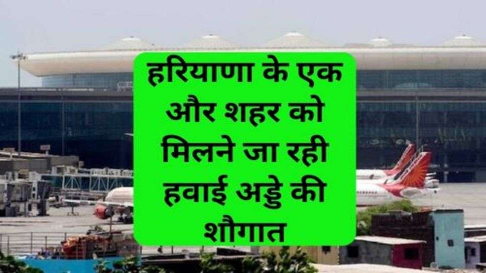 Haryana News: हरियाणा के एक और शहर को मिलने जा रही हवाई अड्डे की शौगात,जमीन के रेट होंगें सातवें आसमान पर