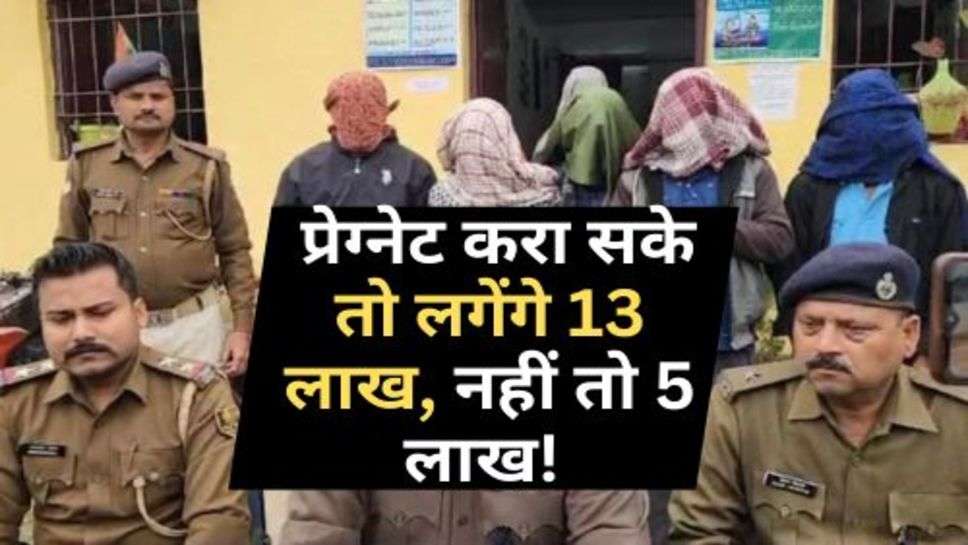 Bihar News : प्रेग्नेट करा सके तो लगेंगे 13 लाख, नहीं तो 5 लाख! बिहार में चल रहा था ये काम