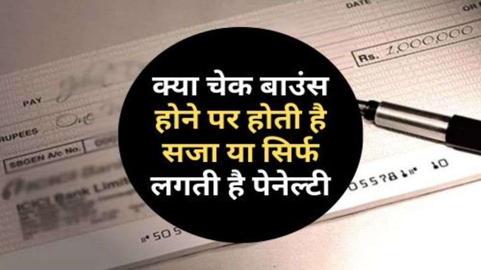 Cheque Bounce Rules : क्या चेक बाउंस होने पर होती है सजा या सिर्फ लगती है पेनेल्टी