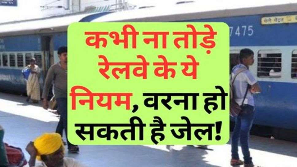 Railway Rules : कभी ना तोड़े रेलवे के ये नियम, वरना हो सकती है जेल!