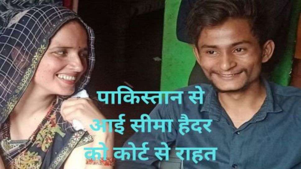 Seema Haider and Sachin Case: पाकिस्तान से आई सीमा हैदर को कोर्ट से राहत