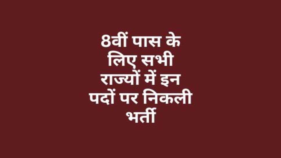 2024 Vacancy : 8वीं पास के लिए सभी राज्यों में इन पदों पर निकली भर्ती, जानें डिटेल