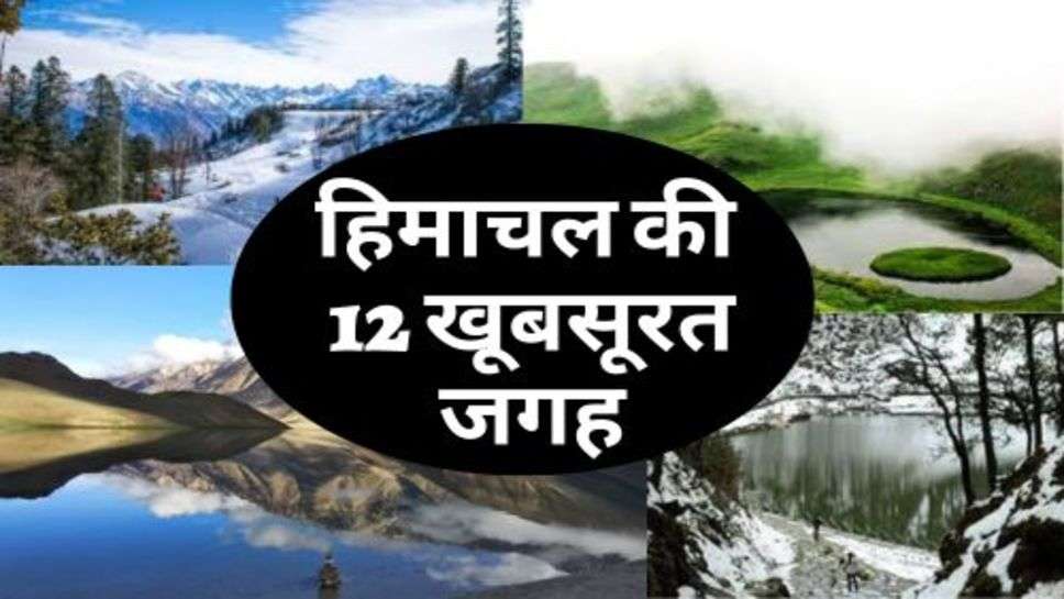 Himachal : हिमाचल की ये 12 खूबसूरत जगह, जो जीत लेती हैं लोगों का दिल