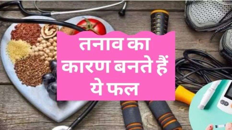 Health News : तनाव का कारण बनते हैं ये फल, आज ही कर दें बंद