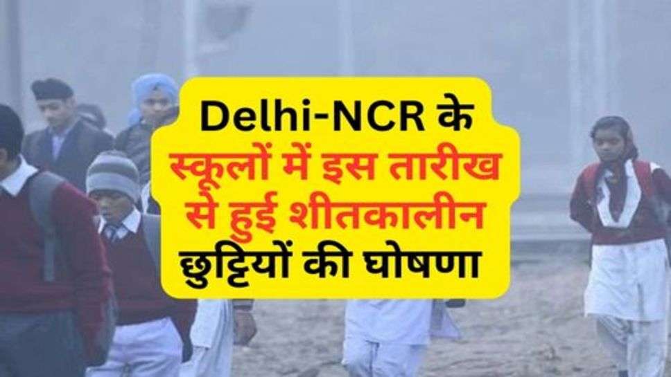 Delhi-NCR के स्कूलों में इस तारीख से हुई शीतकालीन छुट्टियों की घोषणा