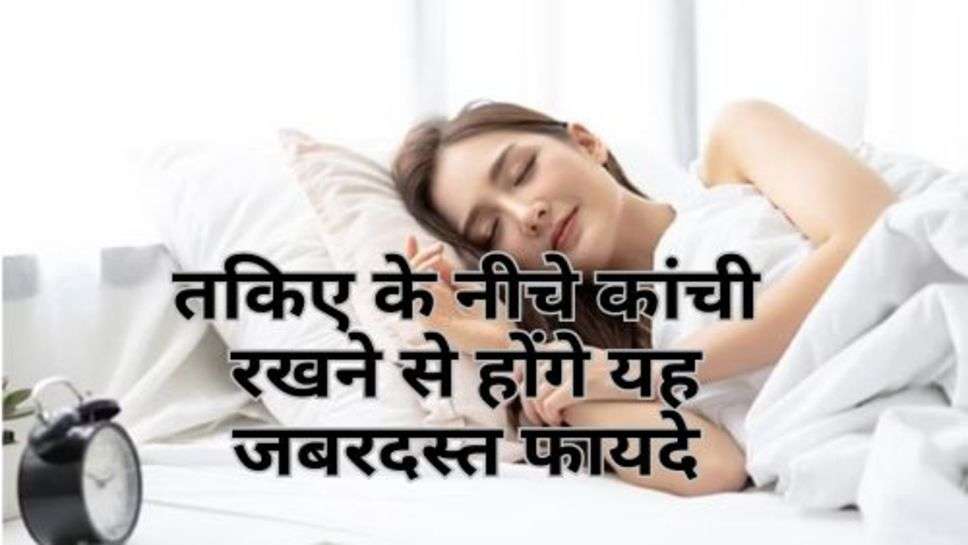 Pillow Benefits : तकिए के नीचे कांची रखने से होंगे यह जबरदस्त फायदे