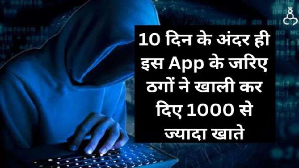 Cyber Crime: 10 दिन के अंदर ही इस App के जरिए ठगों ने खाली कर दिए 1000 से ज्यादा खाते