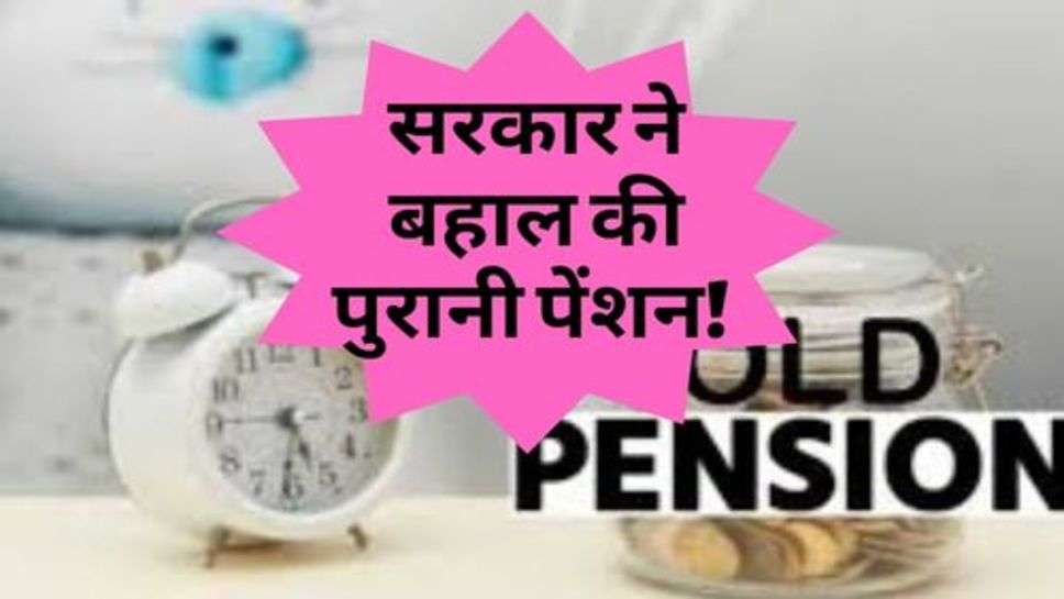 Old Pension : सरकार ने बहाल की पुरानी पेंशन! चेक करें अपडेट