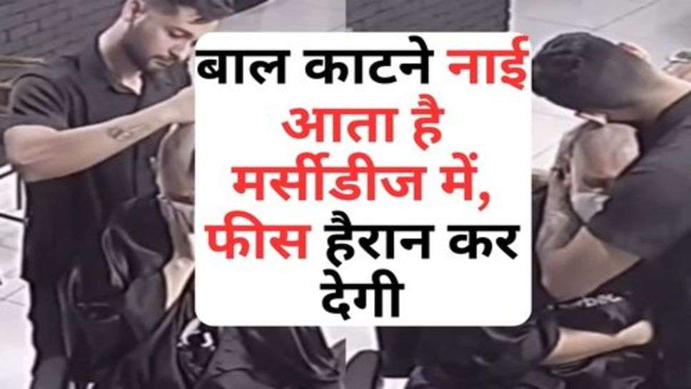 Viral News :  बाल काटने नाई आता है मर्सीडीज में, फीस हैरान कर देगी